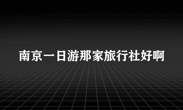 南京一日游那家旅行社好啊