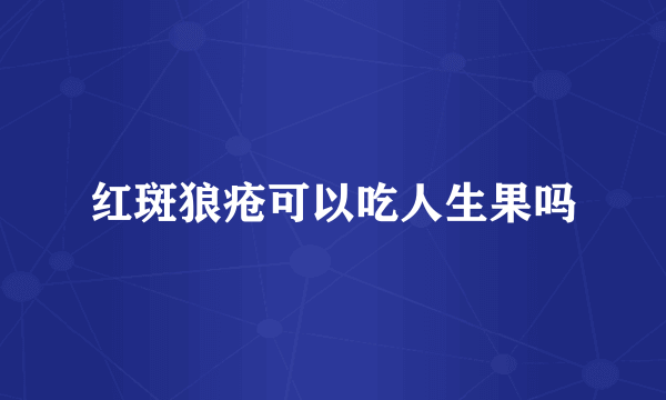 红斑狼疮可以吃人生果吗