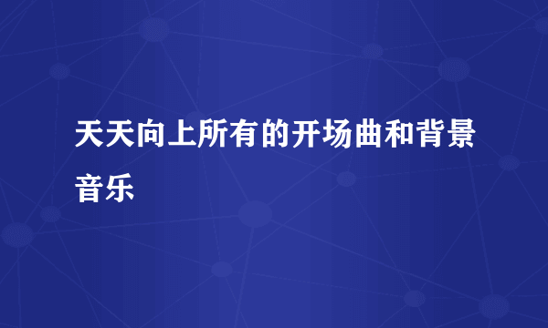 天天向上所有的开场曲和背景音乐