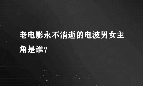 老电影永不消逝的电波男女主角是谁？