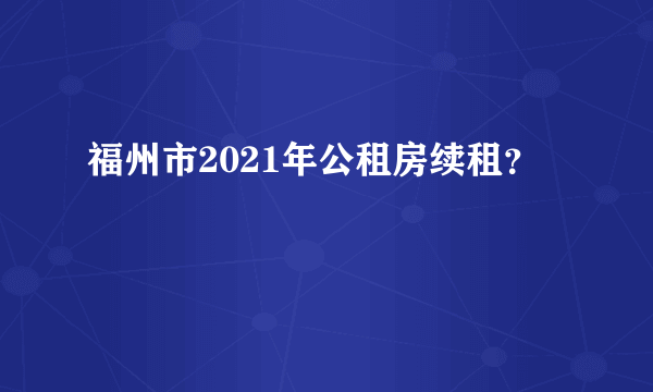 福州市2021年公租房续租？