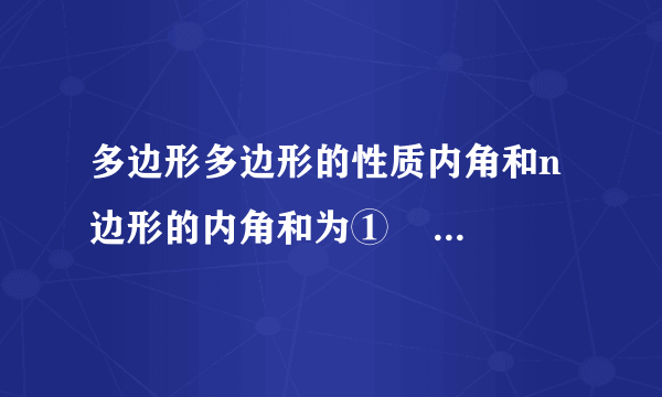 多边形多边形的性质内角和n边形的内角和为①    外角和任意多边形的外角和为${360}^{\circ }$多边形对角线n边形共有②    条对角线正多边形不稳定性n边形（$\,n\gt 3$）具有不稳定性定义各个角③    ，各条边④的多边形叫做正多边形    对称性正多边形都是⑤    对称图形，其中边数为偶数的正多边形也是中心对称图形