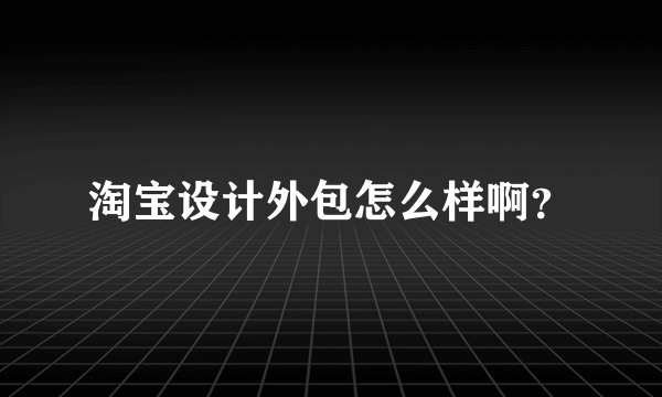 淘宝设计外包怎么样啊？