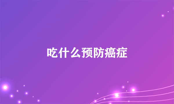 吃什么预防癌症