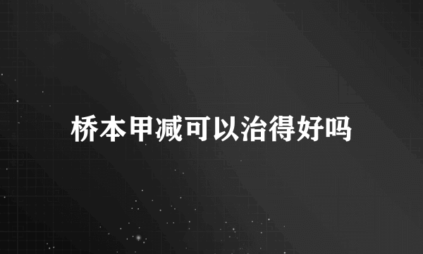 桥本甲减可以治得好吗