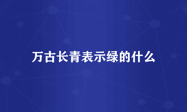 万古长青表示绿的什么