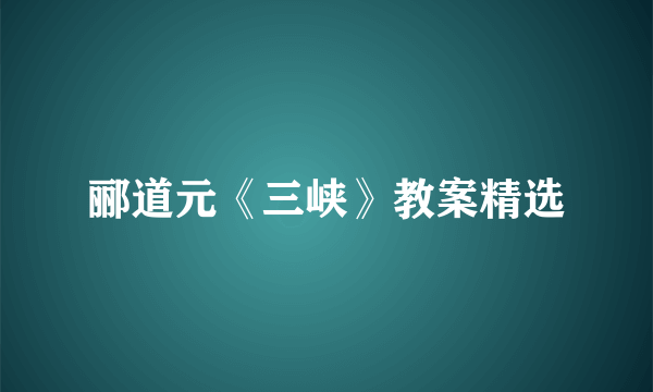 郦道元《三峡》教案精选