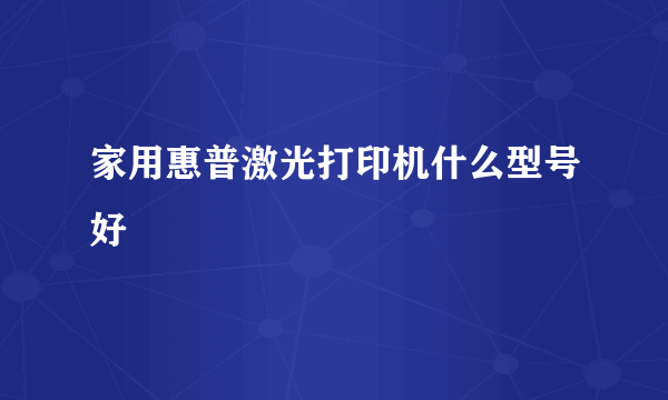 家用惠普激光打印机什么型号好