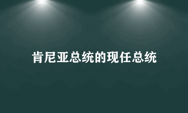 肯尼亚总统的现任总统