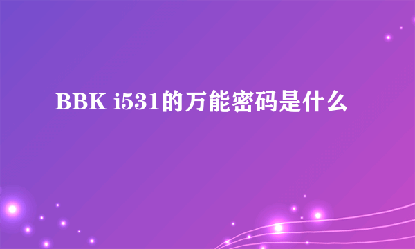 BBK i531的万能密码是什么