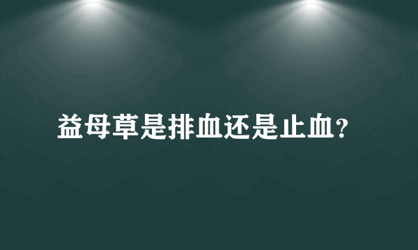 益母草是排血还是止血？