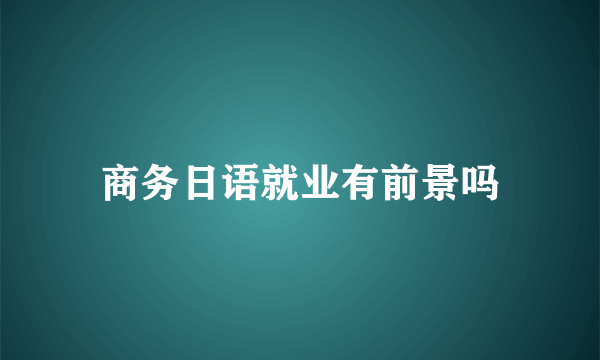 商务日语就业有前景吗