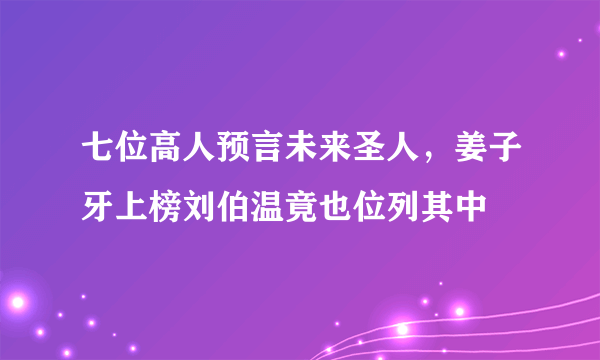 七位高人预言未来圣人，姜子牙上榜刘伯温竟也位列其中