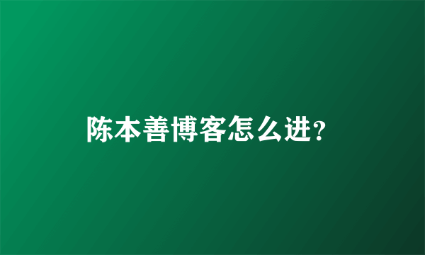 陈本善博客怎么进？