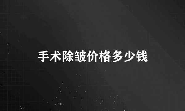 手术除皱价格多少钱