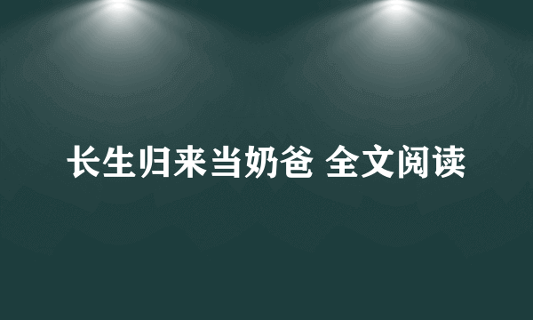 长生归来当奶爸 全文阅读