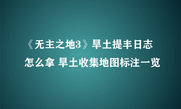 《无主之地3》旱土提丰日志怎么拿 旱土收集地图标注一览