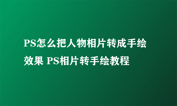 PS怎么把人物相片转成手绘效果 PS相片转手绘教程