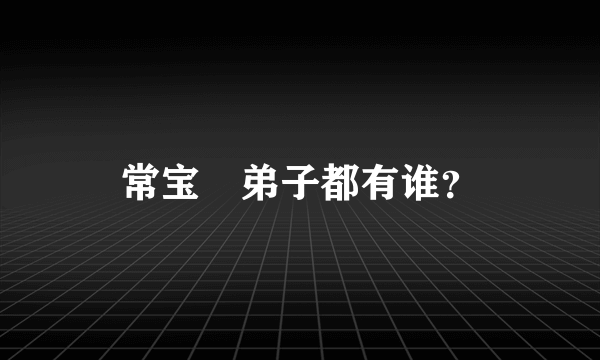 常宝堃弟子都有谁？