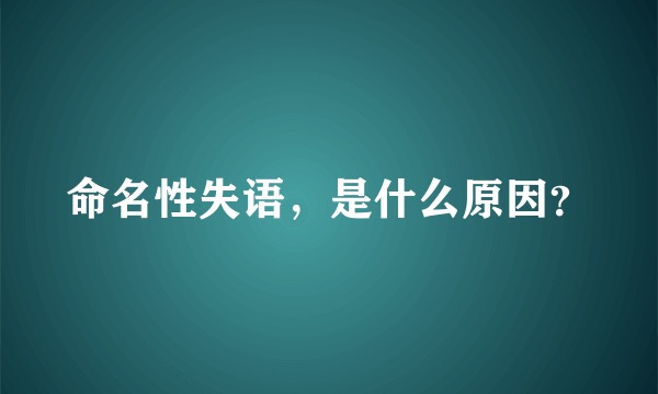 命名性失语，是什么原因？