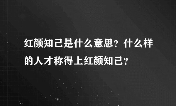 红颜知己是什么意思？什么样的人才称得上红颜知己？