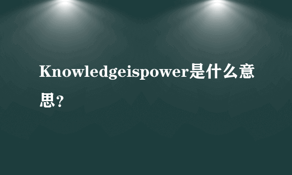 Knowledgeispower是什么意思？