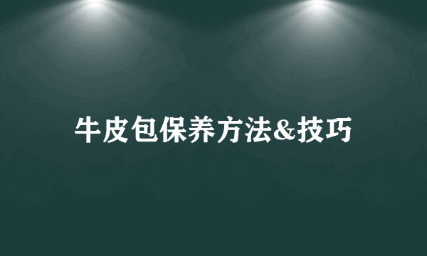 牛皮包保养方法&技巧