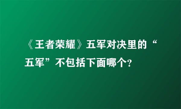 《王者荣耀》五军对决里的“五军”不包括下面哪个？