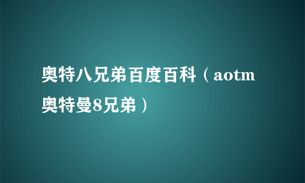 奥特八兄弟百度百科（aotm奥特曼8兄弟）