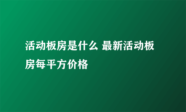 活动板房是什么 最新活动板房每平方价格