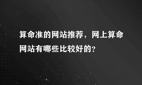 算命准的网站推荐，网上算命网站有哪些比较好的？