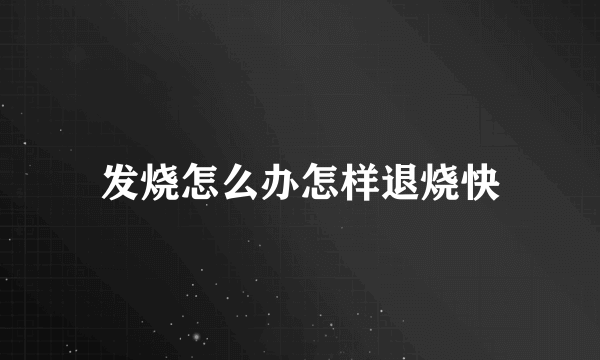 发烧怎么办怎样退烧快