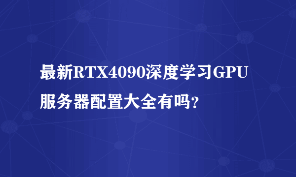 最新RTX4090深度学习GPU服务器配置大全有吗？