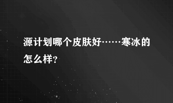 源计划哪个皮肤好……寒冰的怎么样？