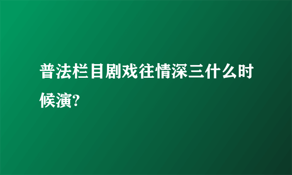 普法栏目剧戏往情深三什么时候演?