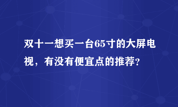 双十一想买一台65寸的大屏电视，有没有便宜点的推荐？