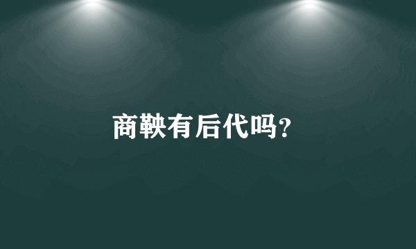 商鞅有后代吗？