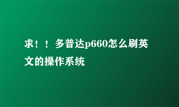 求！！多普达p660怎么刷英文的操作系统