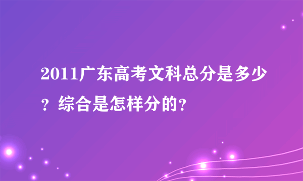 2011广东高考文科总分是多少？综合是怎样分的？