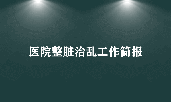 医院整脏治乱工作简报