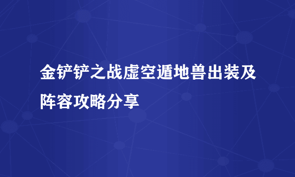 金铲铲之战虚空遁地兽出装及阵容攻略分享