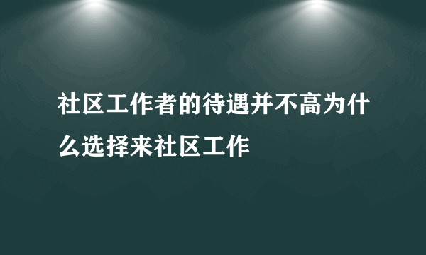 社区工作者的待遇并不高为什么选择来社区工作