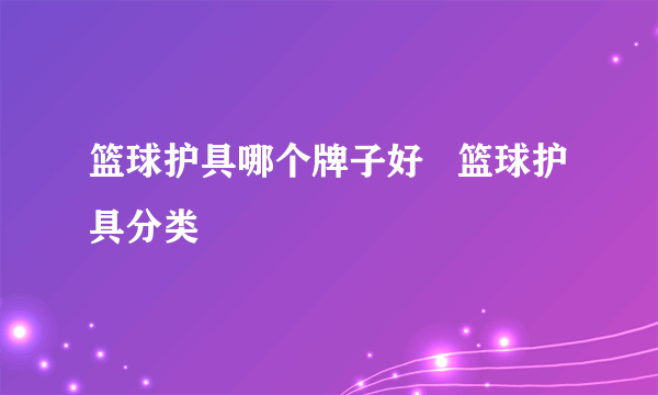 篮球护具哪个牌子好   篮球护具分类