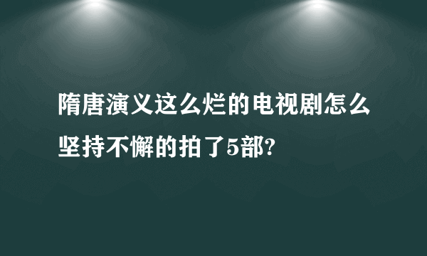 隋唐演义这么烂的电视剧怎么坚持不懈的拍了5部?