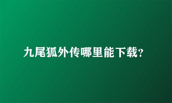 九尾狐外传哪里能下载？