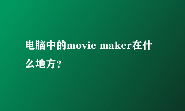 电脑中的movie maker在什么地方？