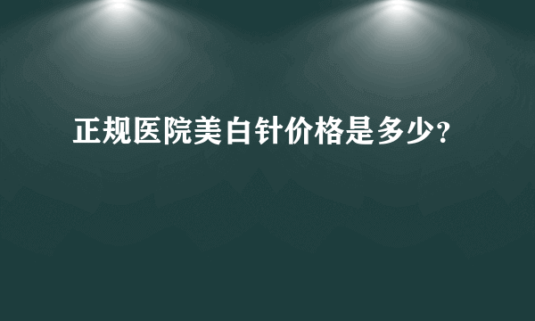 正规医院美白针价格是多少？