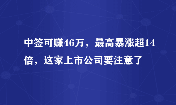 中签可赚46万，最高暴涨超14倍，这家上市公司要注意了