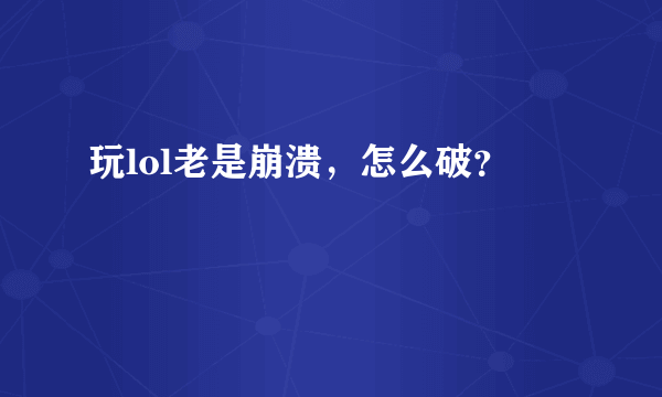 玩lol老是崩溃，怎么破？