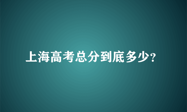 上海高考总分到底多少？